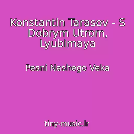 کاور آهنگ Konstantin Tarasov - S Dobrym Utrom, Lyubimaya از Pesni Nashego Veka