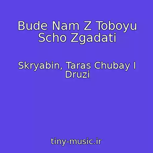 کاور آهنگ Bude Nam Z Toboyu Scho Zgadati از Skryabіn, Taras Chubay І Druzі