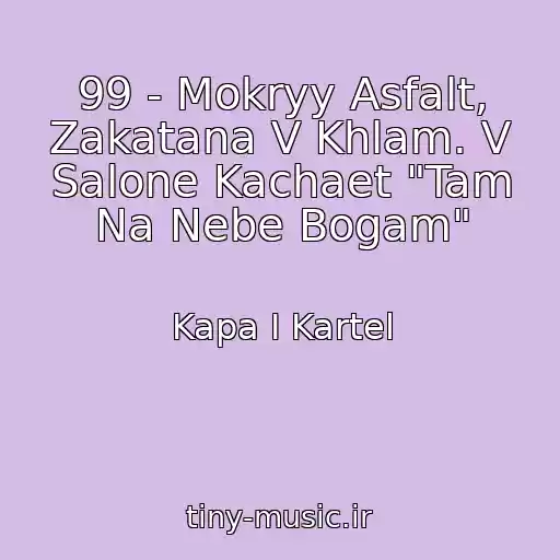 کاور آهنگ 99 - Mokryy Asfalt, Zakatana V Khlam. V Salone Kachaet "Tam Na Nebe Bogam" از Kapa I Kartel
