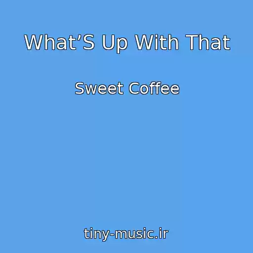 کاور آهنگ What’S Up With That از Sweet Coffee
