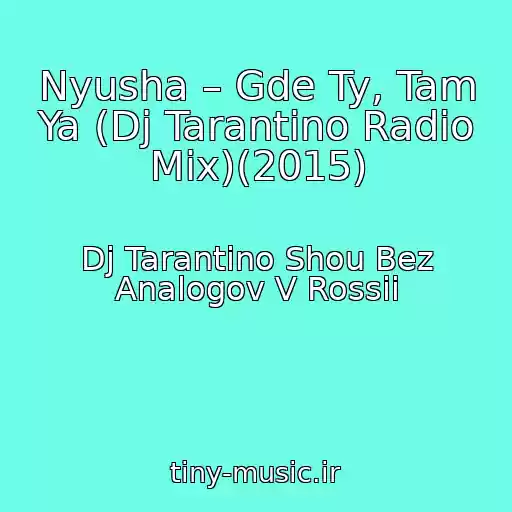 کاور آهنگ Nyusha – Gde Ty, Tam Ya (Dj Tarantino Radio Mix)(2015) از Dj Tarantino Shou Bez Analogov V Rossii