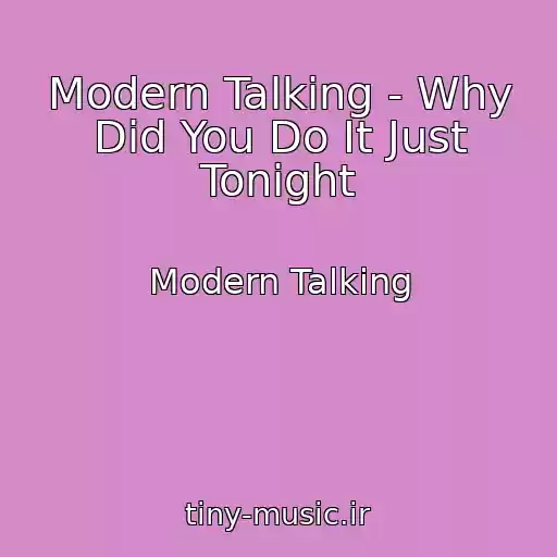 کاور آهنگ Modern Talking - Why Did You Do It Just Tonight از Modern Talking