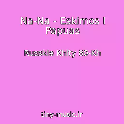 کاور آهنگ Na-Na - Eskimos I Papuas از Russkie Khity 80-Kh