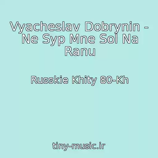 کاور آهنگ Vyacheslav Dobrynin - Ne Syp Mne Sol Na Ranu از Russkie Khity 80-Kh