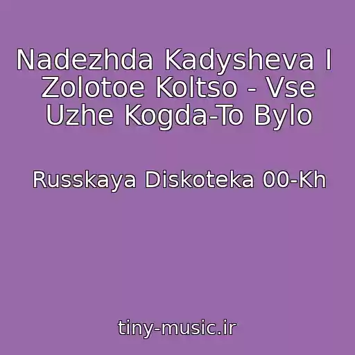کاور آهنگ Nadezhda Kadysheva I  Zolotoe Koltso - Vse Uzhe Kogda-To Bylo از Russkaya Diskoteka 00-Kh