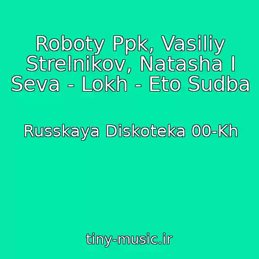 کاور آهنگ Roboty Ppk, Vasiliy Strelnikov, Natasha I Seva - Lokh - Eto Sudba از Russkaya Diskoteka 00-Kh