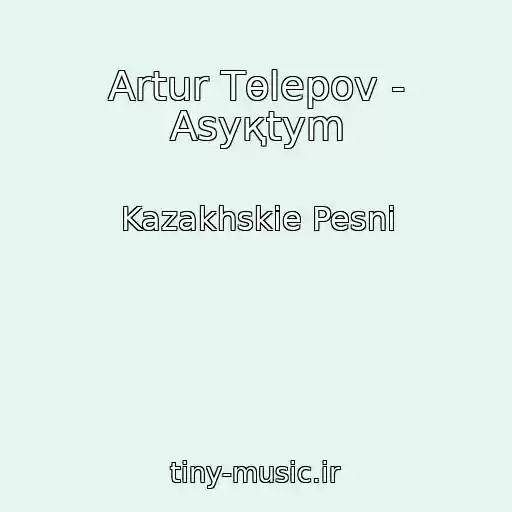 کاور آهنگ Artur Tөlepov - Asyқtym از Kazakhskie Pesni