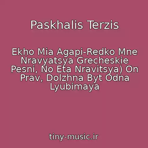 کاور آهنگ Paskhalis Terzis از Ekho Mia Agapi-Redko Mne Nravyatsya Grecheskie Pesni, No Eta Nravitsya) On Prav, Dolzhna Byt Odna Lyubimaya