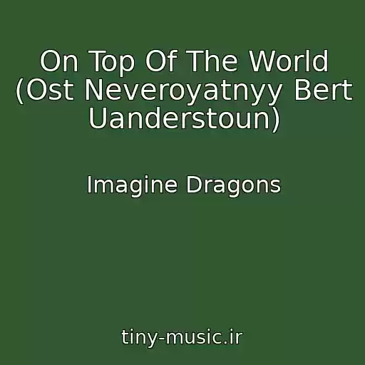 کاور آهنگ On Top Of The World (Ost Neveroyatnyy Bert Uanderstoun) از Imagine Dragons