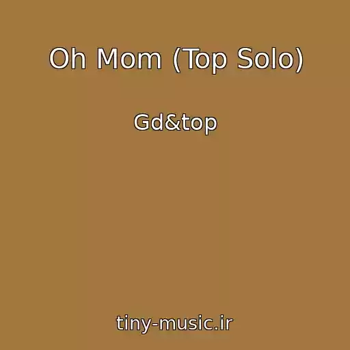 کاور آهنگ Oh Mom (Top Solo) از Gd&top