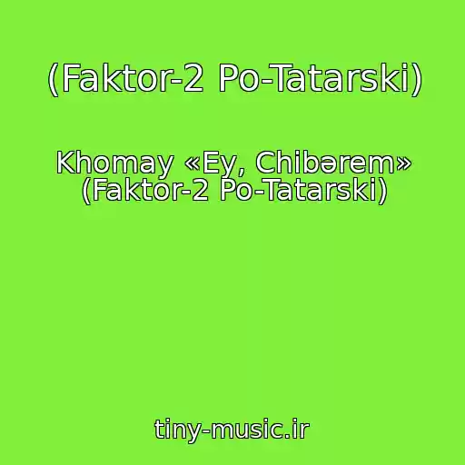 کاور آهنگ (Faktor-2 Po-Tatarski) از Khomay «Ey, Chibərem» (Faktor-2 Po-Tatarski)