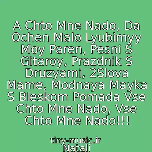 کاور آهنگ A Chto Mne Nado, Da Ochen Malo Lyubimyy Moy Paren, Pesni S Gitaroy, Prazdnik S Druzyami, 2Slova Mame, Modnaya Mayka S Bleskom Pomada Vse Chto Mne Nado, Vse Chto Mne Nado!!! از Natali
