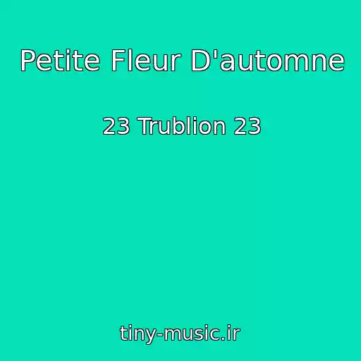 کاور آهنگ Petite Fleur D'automne از 23 Trublion 23