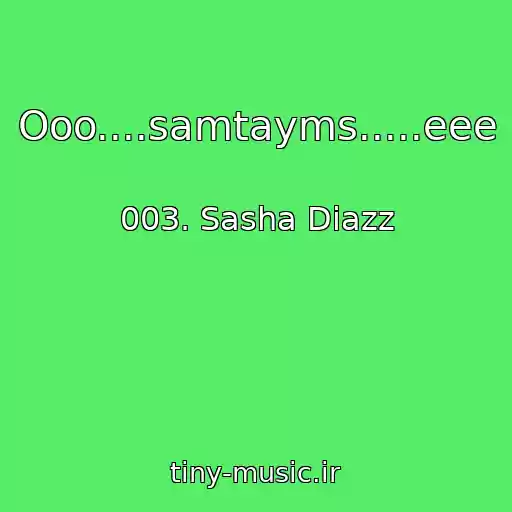 کاور آهنگ Ooo....samtayms.....eee از 003. Sasha Diazz