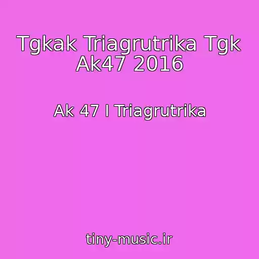 کاور آهنگ Tgkak Triagrutrika Tgk Ak47 2016 از Ak 47 I Triagrutrika