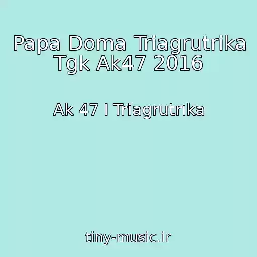 کاور آهنگ Papa Doma Triagrutrika Tgk Ak47 2016 از Ak 47 I Triagrutrika