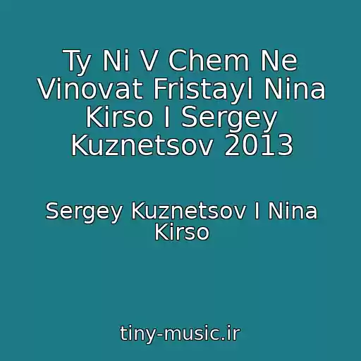 کاور آهنگ Ty Ni V Chem Ne Vinovat Fristayl Nina Kirso I Sergey Kuznetsov 2013 از Sergey Kuznetsov I Nina Kirso