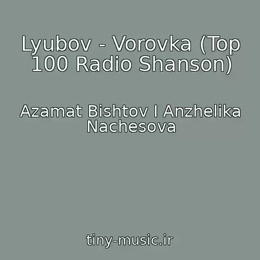کاور آهنگ Lyubov - Vorovka (Top 100 Radio Shanson) از Azamat Bishtov I Anzhelika Nachesova