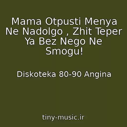 کاور آهنگ Mama Otpusti Menya Ne Nadolgo , Zhit Teper Ya Bez Nego Ne Smogu! از Diskoteka 80-90 Angina