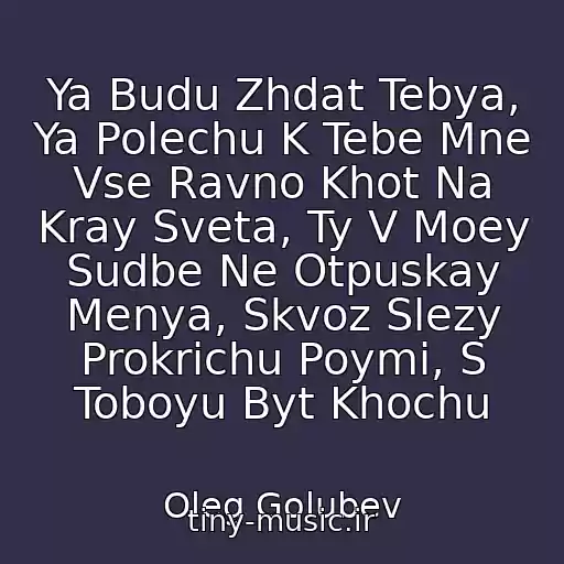 کاور آهنگ Ya Budu Zhdat Tebya, Ya Polechu K Tebe Mne Vse Ravno Khot Na Kray Sveta, Ty V Moey Sudbe Ne Otpuskay Menya, Skvoz Slezy Prokrichu Poymi, S Toboyu Byt Khochu از Oleg Golubev