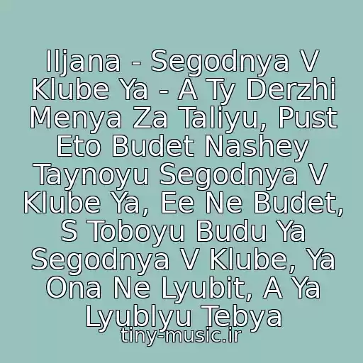 کاور آهنگ Iljana - Segodnya V Klube Ya - A Ty Derzhi Menya Za Taliyu, Pust Eto Budet Nashey Taynoyu Segodnya V Klube Ya, Ee Ne Budet, S Toboyu Budu Ya Segodnya V Klube, Ya Ona Ne Lyubit, A Ya Lyublyu Tebya از W