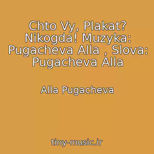 کاور آهنگ Chto Vy, Plakat? Nikogda! Muzyka: Pugacheva Alla , Slova: Pugacheva Alla از Alla Pugacheva