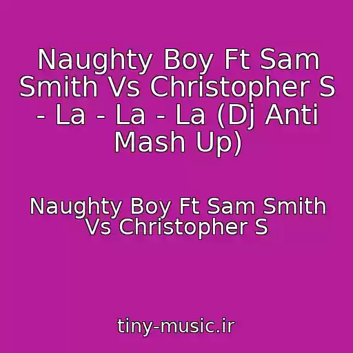 کاور آهنگ Naughty Boy Ft Sam Smith Vs Christopher S - La - La - La (Dj Anti Mash Up) از Naughty Boy Ft Sam Smith Vs Christopher S
