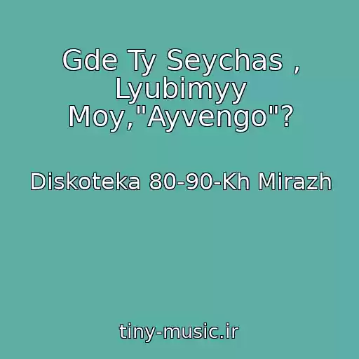 کاور آهنگ Gde Ty Seychas , Lyubimyy Moy,"Ayvengo"? از Diskoteka 80-90-Kh Mirazh