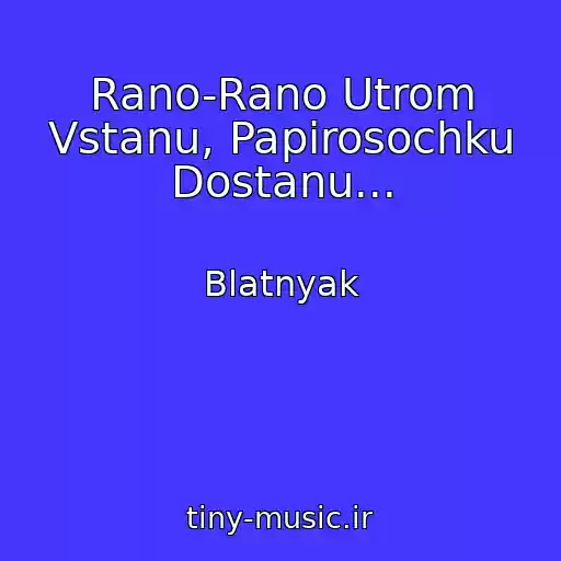 کاور آهنگ Rano-Rano Utrom Vstanu, Papirosochku Dostanu... از Blatnyak