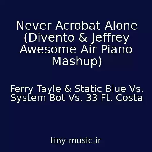 کاور آهنگ Never Acrobat Alone (Divento & Jeffrey Awesome Air Piano Mashup) از Ferry Tayle & Static Blue Vs. System Bot Vs. 33 Ft. Costa