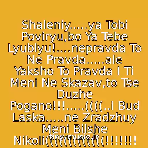 کاور آهنگ Shalenіy.....ya Tobі Povіryu,bo Ya Tebe Lyublyu!....nepravda To Ne Pravda.....ale Yaksho To Pravda І Ti Menі Ne Skazav,to Tse Duzhe Pogano!!!.....((((..і Bud Laska.....ne Zradzhuy Menі Bіlshe Nіkoli(((((((((((((!!!!!!! از Gaytana
