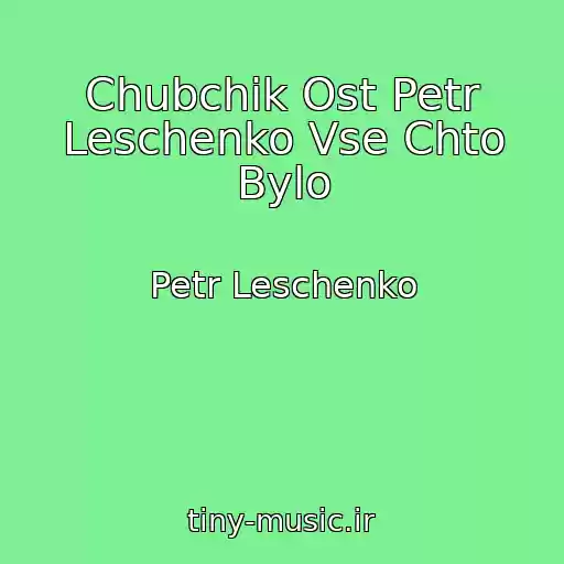 کاور آهنگ Chubchik Ost Petr Leschenko Vse Chto Bylo از Petr Leschenko