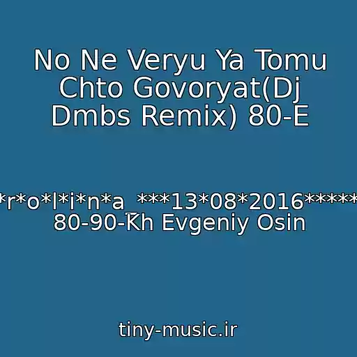 کاور آهنگ No Ne Veryu Ya Tomu Chto Govoryat(Dj Dmbs Remix) 80-E از *****-K*a*r*o*l*i*n*a_***13*08*2016*****diskoteka 80-90-Kh Evgeniy Osin