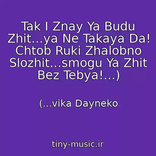 کاور آهنگ Tak I Znay Ya Budu Zhit...ya Ne Takaya Da! Chtob Ruki Zhalobno Slozhit...smogu Ya Zhit Bez Tebya!...) از (...vika Dayneko