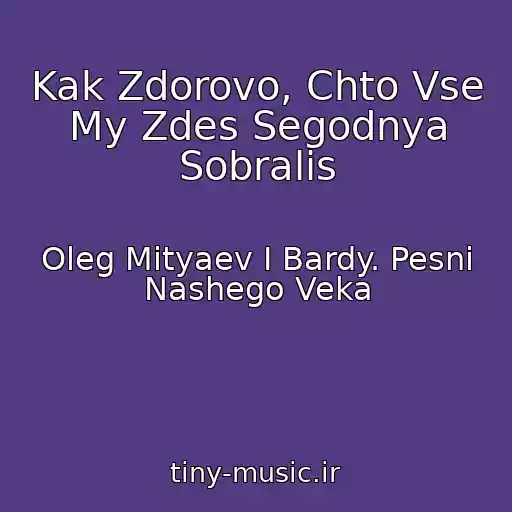 کاور آهنگ Kak Zdorovo, Chto Vse My Zdes Segodnya Sobralis از Oleg Mityaev I Bardy. Pesni Nashego Veka