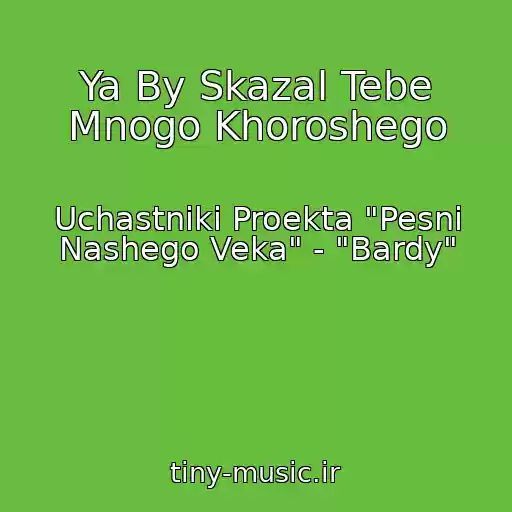 کاور آهنگ Ya By Skazal Tebe Mnogo Khoroshego از Uchastniki Proekta "Pesni Nashego Veka" - "Bardy"