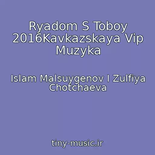کاور آهنگ Ryadom S Toboy 2016Kavkazskaya Vip Muzyka از Islam Malsuygenov I Zulfiya Chotchaeva
