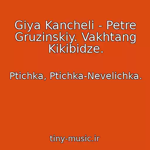 کاور آهنگ Giya Kancheli - Petre Gruzinskiy. Vakhtang Kikibidze. از Ptichka, Ptichka-Nevelichka.
