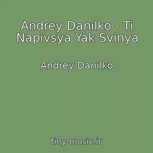 کاور آهنگ Andrey Danilko - Ti Napivsya Yak Svinya از Andrey Danilko