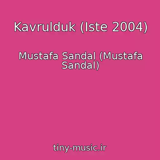 کاور آهنگ Kavrulduk (Iste 2004) از Mustafa Sandal (Mustafa Sandal)