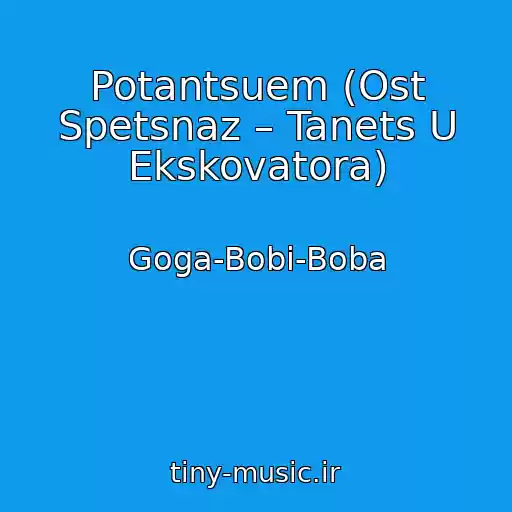کاور آهنگ Potantsuem (Ost Spetsnaz – Tanets U Ekskovatora) از Goga-Bobi-Boba