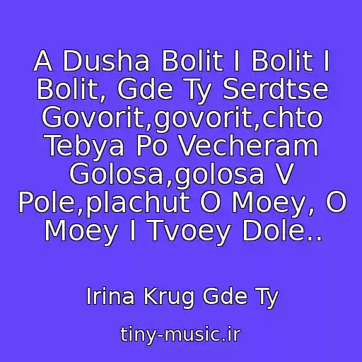 کاور آهنگ A Dusha Bolit I Bolit I Bolit, Gde Ty Serdtse Govorit,govorit,chto Tebya Po Vecheram Golosa,golosa V Pole,plachut O Moey, O Moey I Tvoey Dole.. از Irina Krug Gde Ty