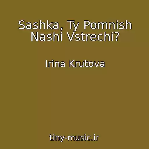 کاور آهنگ Sashka, Ty Pomnish Nashi Vstrechi? از Irina Krutova