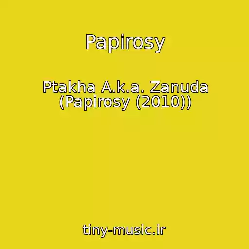 کاور آهنگ Papirosy از Ptakha A.k.a. Zanuda (Papirosy (2010))