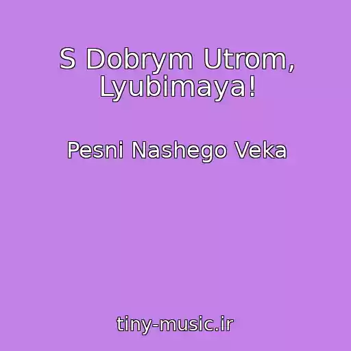 کاور آهنگ S Dobrym Utrom, Lyubimaya! از Pesni Nashego Veka