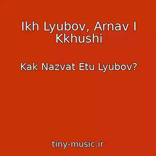 کاور آهنگ Ikh Lyubov, Arnav I Kkhushi از Kak Nazvat Etu Lyubov?