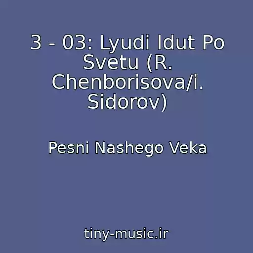 کاور آهنگ 3 - 03: Lyudi Idut Po Svetu (R. Chenborisova/i. Sidorov) از Pesni Nashego Veka