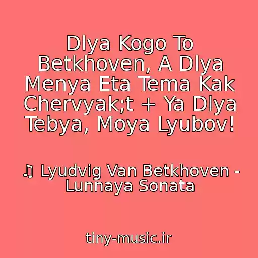 کاور آهنگ Dlya Kogo To Betkhoven, A Dlya Menya Eta Tema Kak Chervyak;t + Ya Dlya Tebya, Moya Lyubov! از ♫ Lyudvig Van Betkhoven - Lunnaya Sonata
