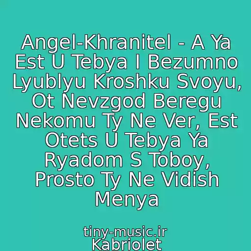 کاور آهنگ Angel-Khranitel - A Ya Est U Tebya I Bezumno Lyublyu Kroshku Svoyu, Ot Nevzgod Beregu Nekomu Ty Ne Ver, Est Otets U Tebya Ya Ryadom S Toboy, Prosto Ty Ne Vidish Menya از Kabriolet
