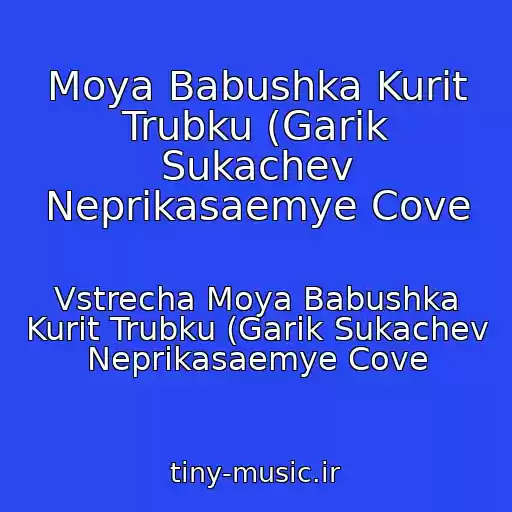 کاور آهنگ Moya Babushka Kurit Trubku (Garik Sukachev Neprikasaemye Cove از Vstrecha Moya Babushka Kurit Trubku (Garik Sukachev Neprikasaemye Cove